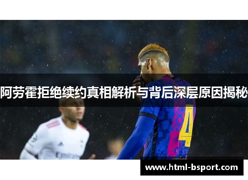 阿劳霍拒绝续约真相解析与背后深层原因揭秘 阿劳霍拒绝续约真相解析与背后深层原因揭秘