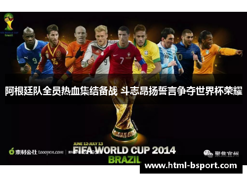 阿根廷队全员热血集结备战 斗志昂扬誓言争夺世界杯荣耀 阿根廷队全员热血集结备战 斗志昂扬誓言争夺世界杯荣耀